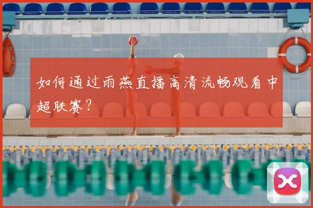 如何通过雨燕直播高清流畅观看中超联赛？